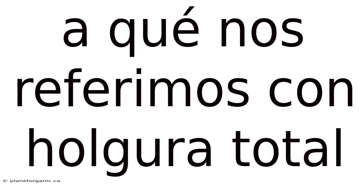 A Qué Nos Referimos Con Holgura Total
