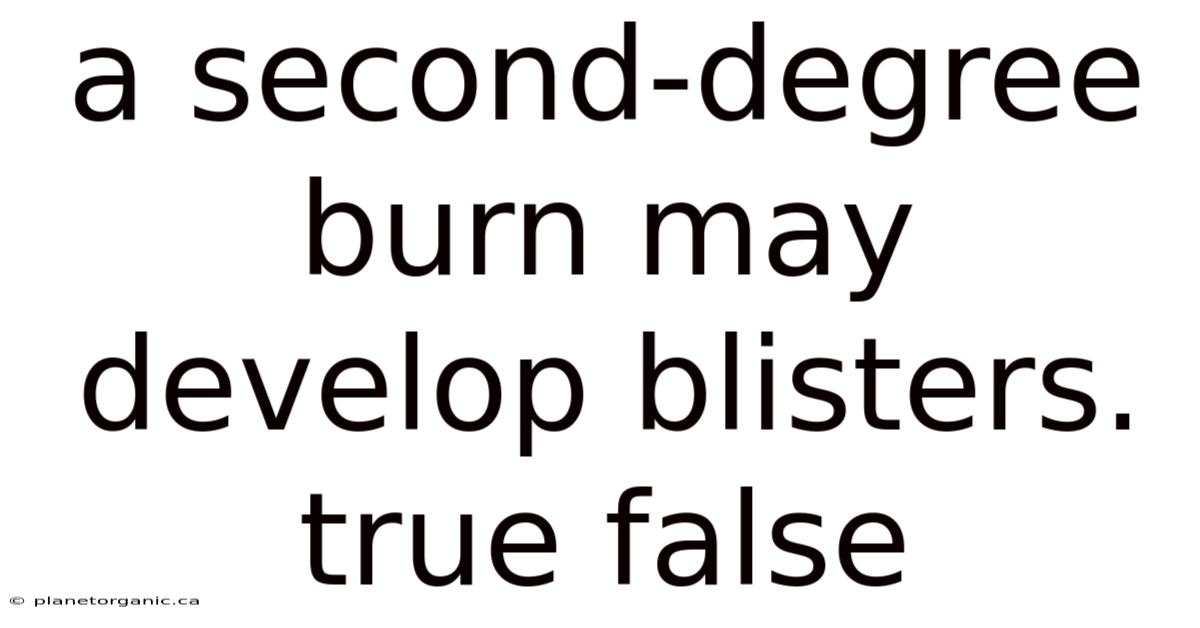 A Second-degree Burn May Develop Blisters. True False