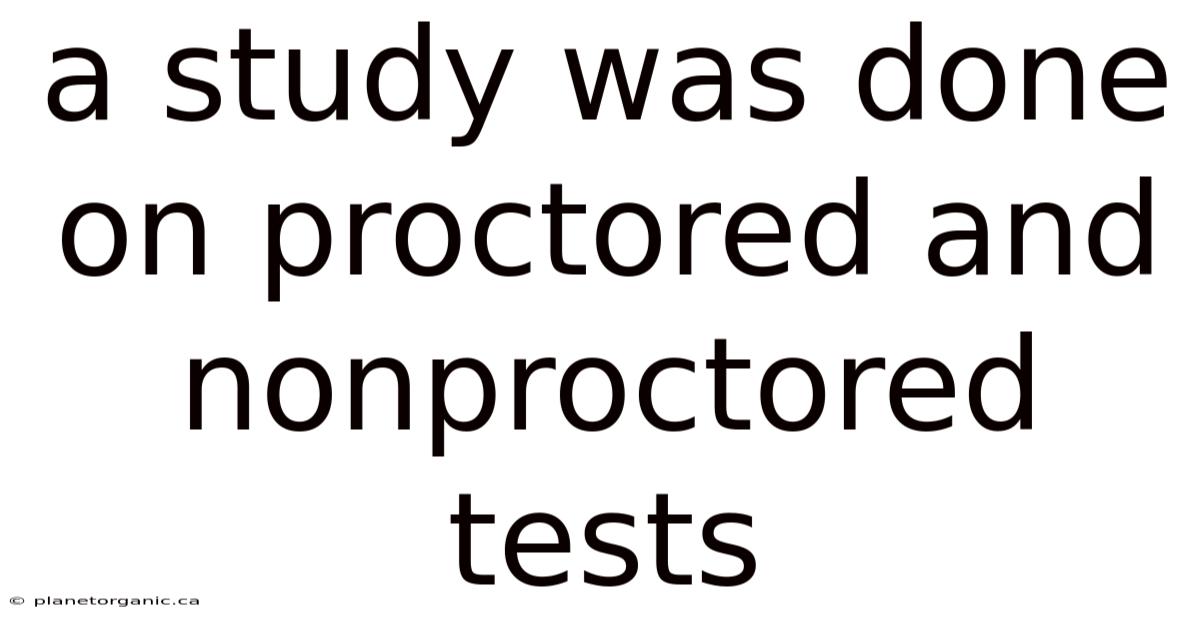 A Study Was Done On Proctored And Nonproctored Tests