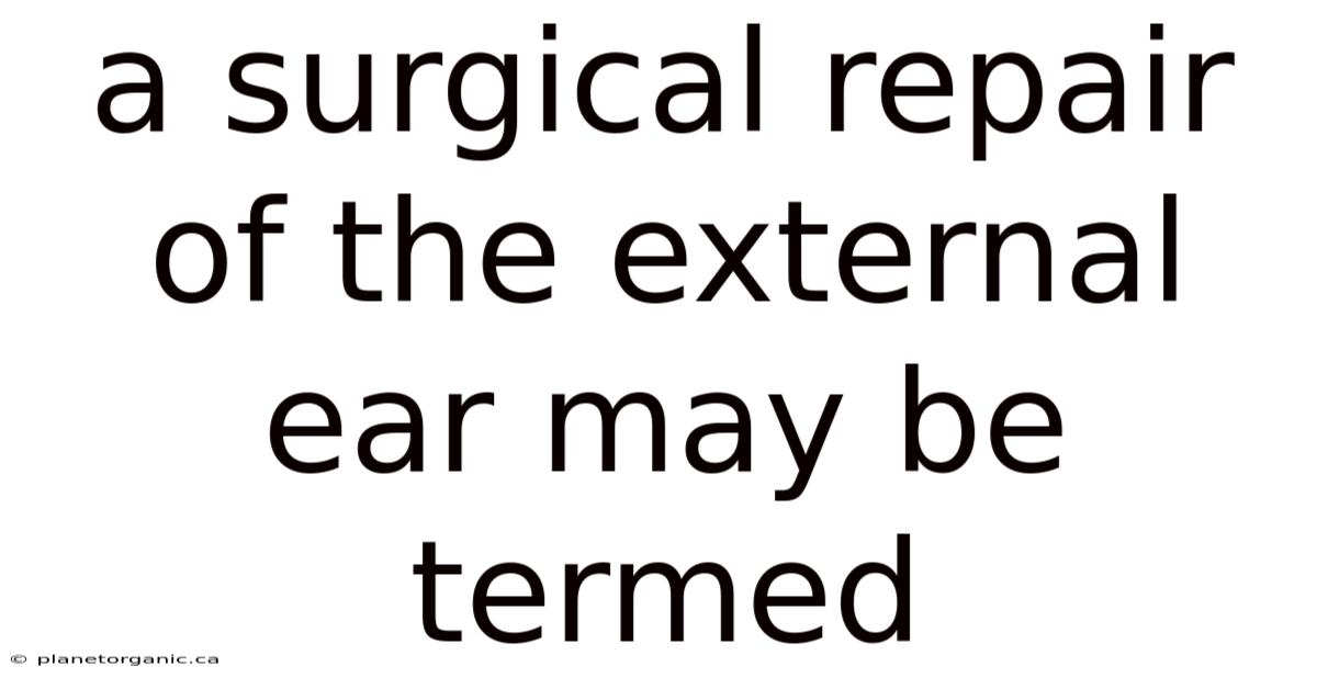 A Surgical Repair Of The External Ear May Be Termed