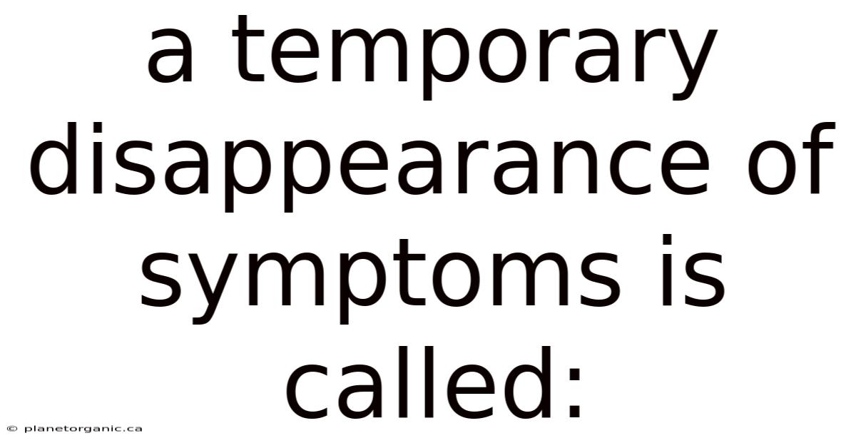 A Temporary Disappearance Of Symptoms Is Called: