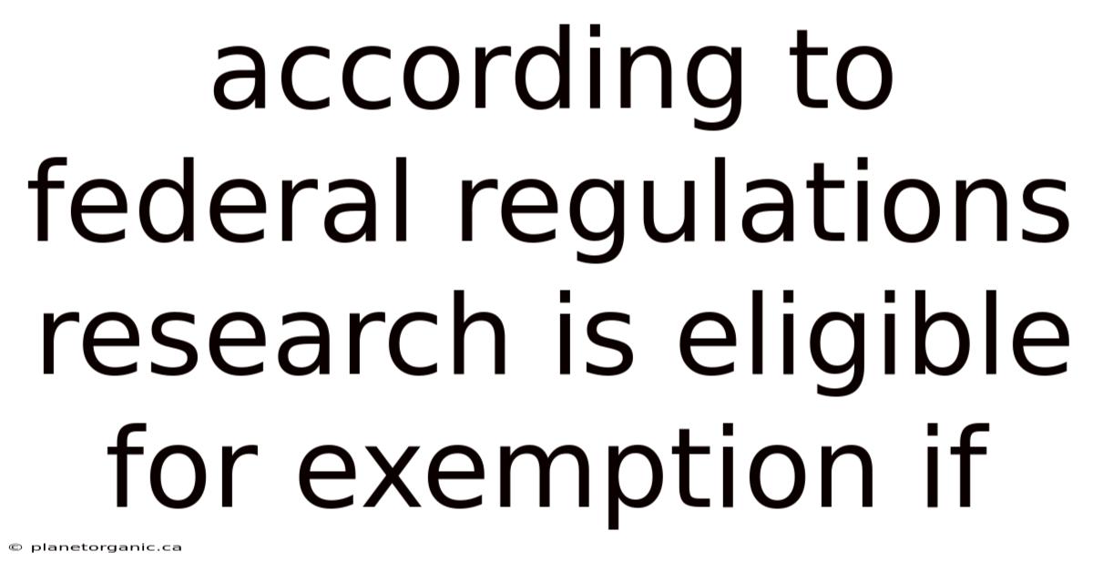 According To Federal Regulations Research Is Eligible For Exemption If