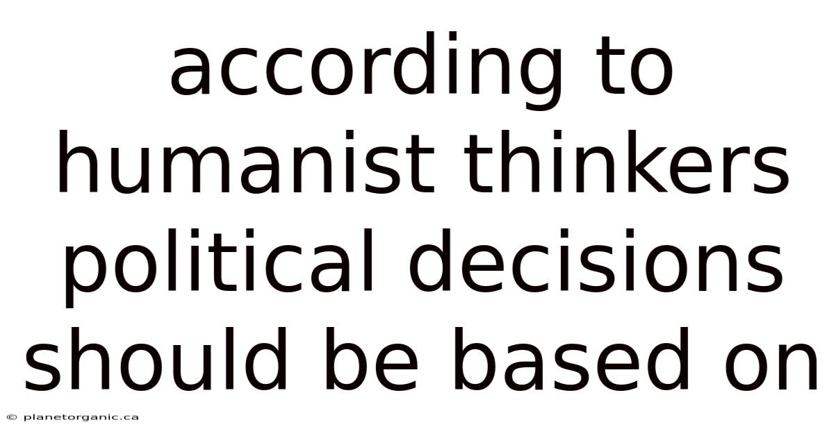 According To Humanist Thinkers Political Decisions Should Be Based On