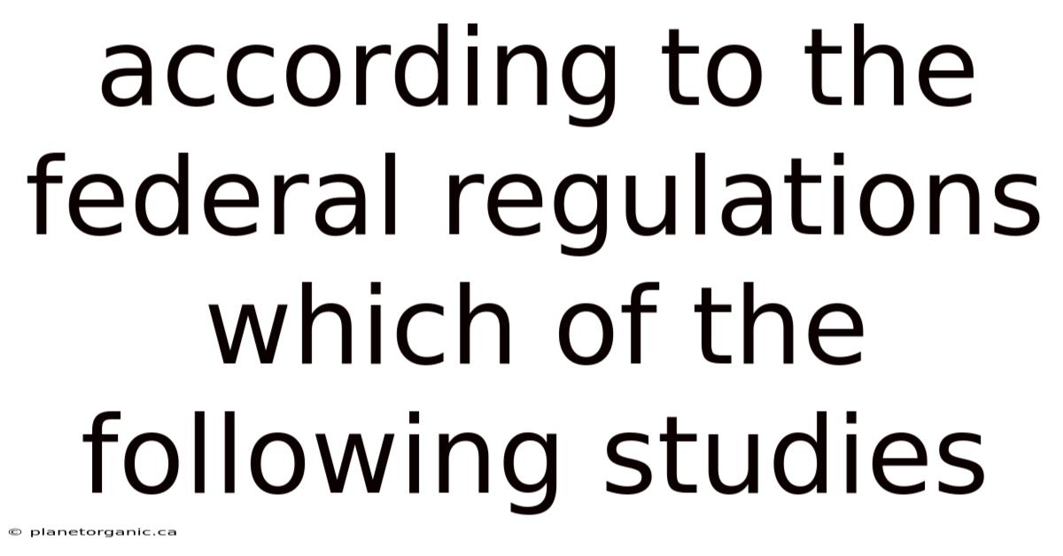 According To The Federal Regulations Which Of The Following Studies