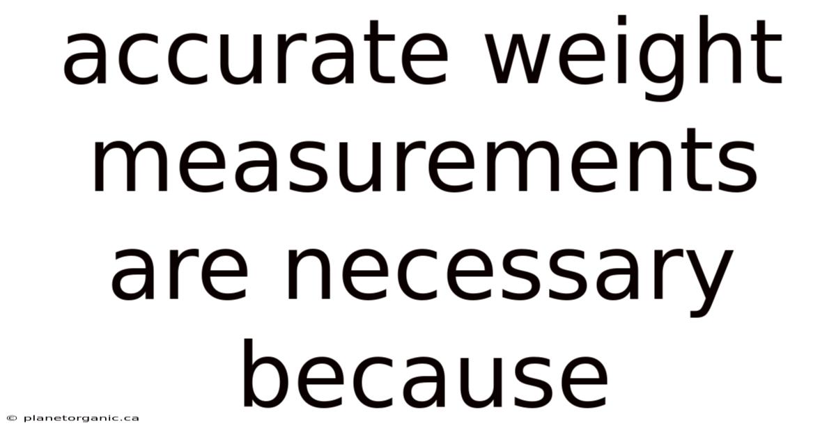 Accurate Weight Measurements Are Necessary Because