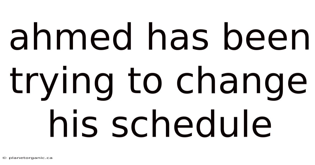 Ahmed Has Been Trying To Change His Schedule