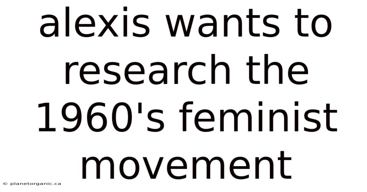 Alexis Wants To Research The 1960's Feminist Movement