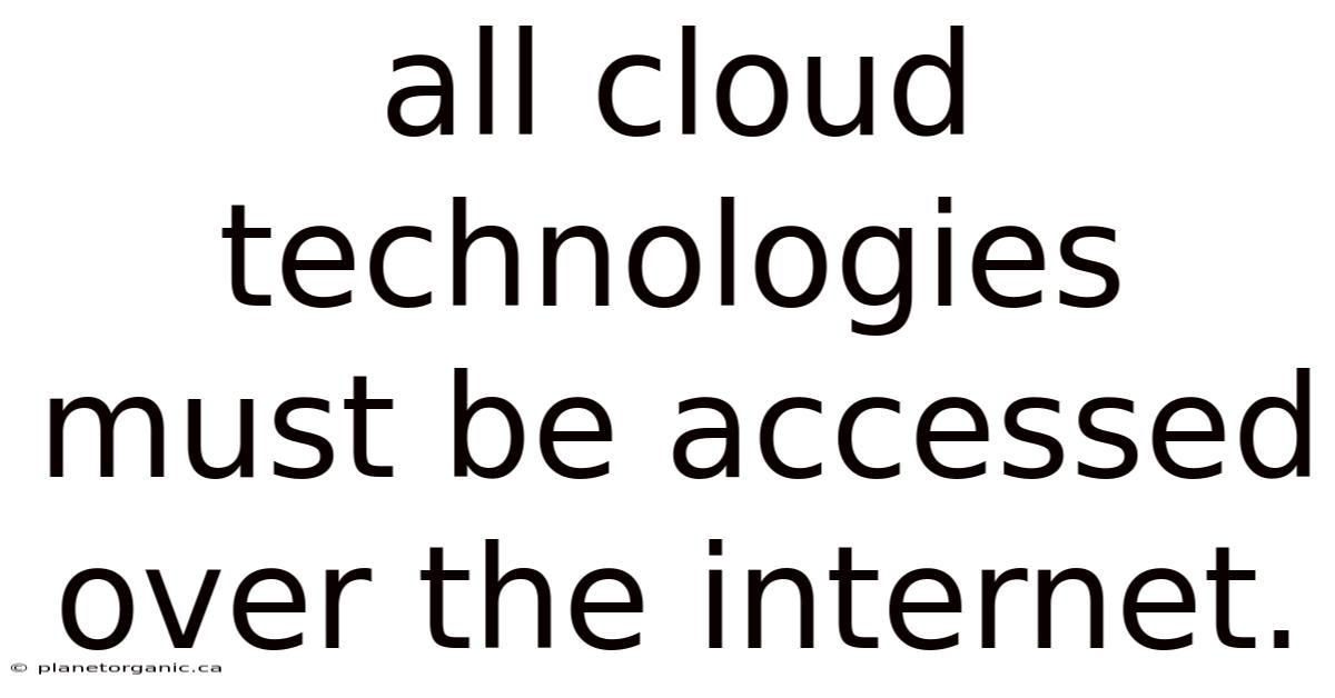 All Cloud Technologies Must Be Accessed Over The Internet.