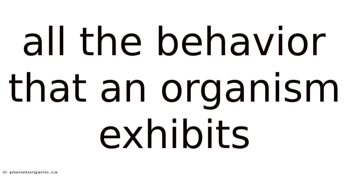 All The Behavior That An Organism Exhibits