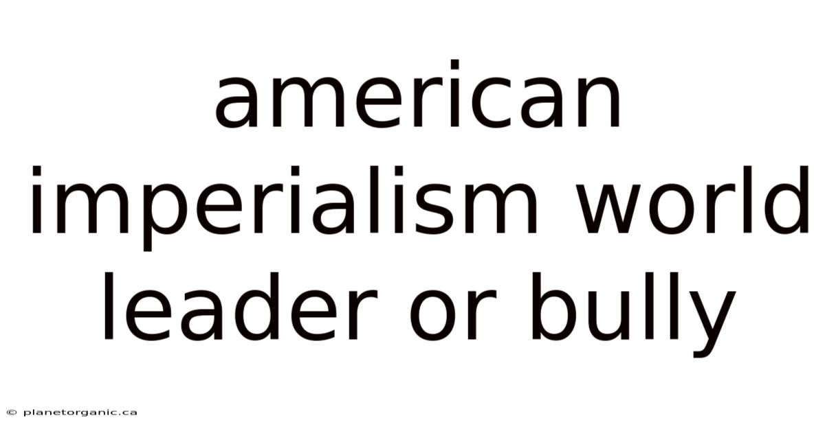 American Imperialism World Leader Or Bully