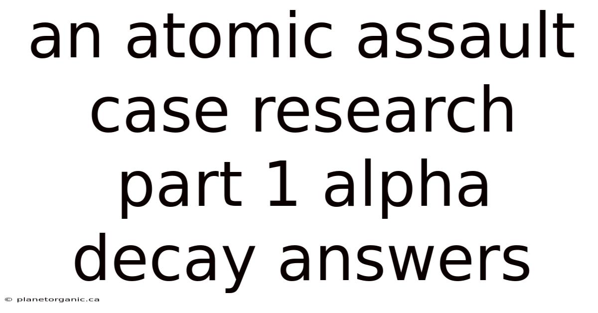 An Atomic Assault Case Research Part 1 Alpha Decay Answers