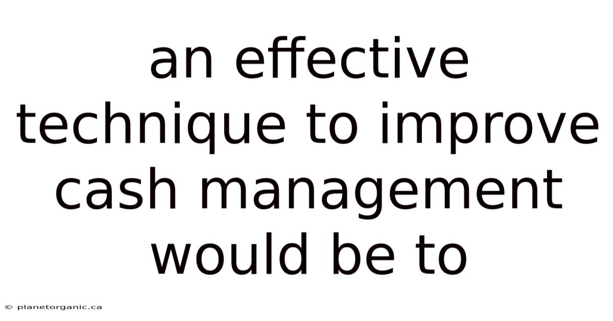 An Effective Technique To Improve Cash Management Would Be To