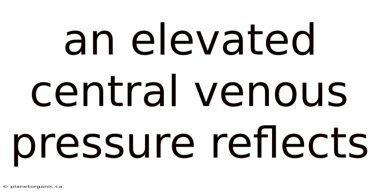 An Elevated Central Venous Pressure Reflects