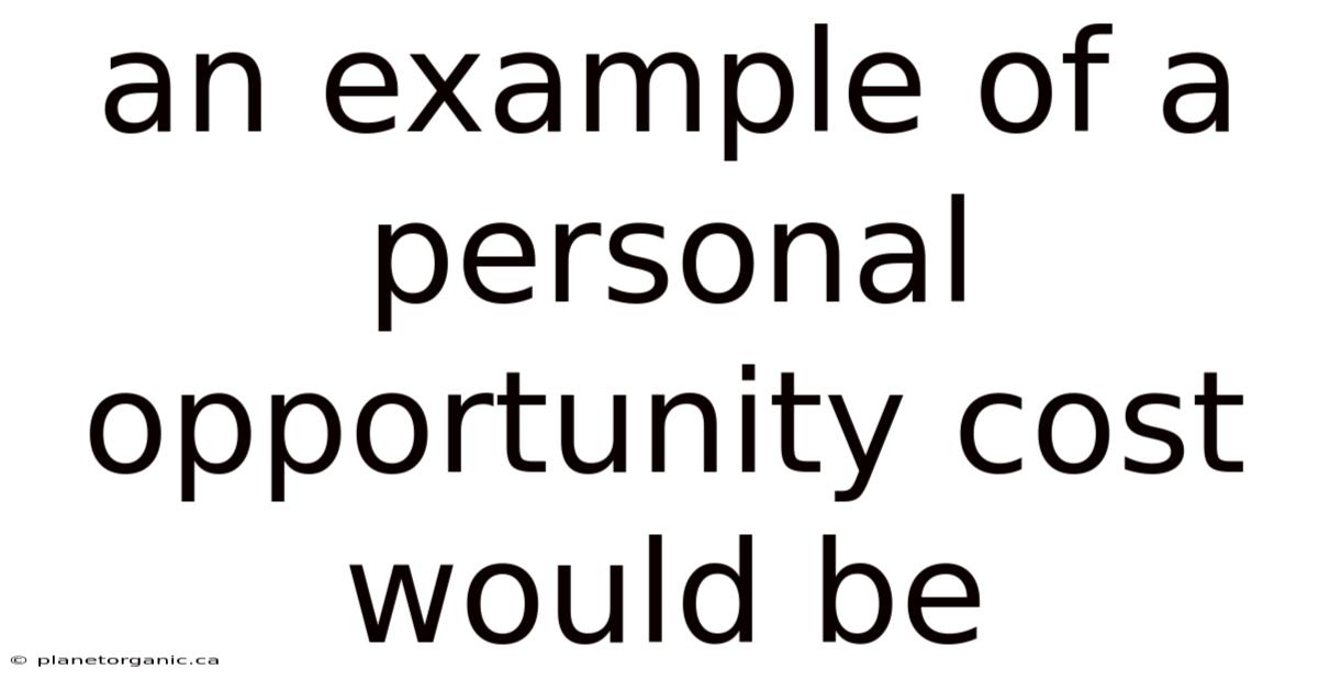 An Example Of A Personal Opportunity Cost Would Be