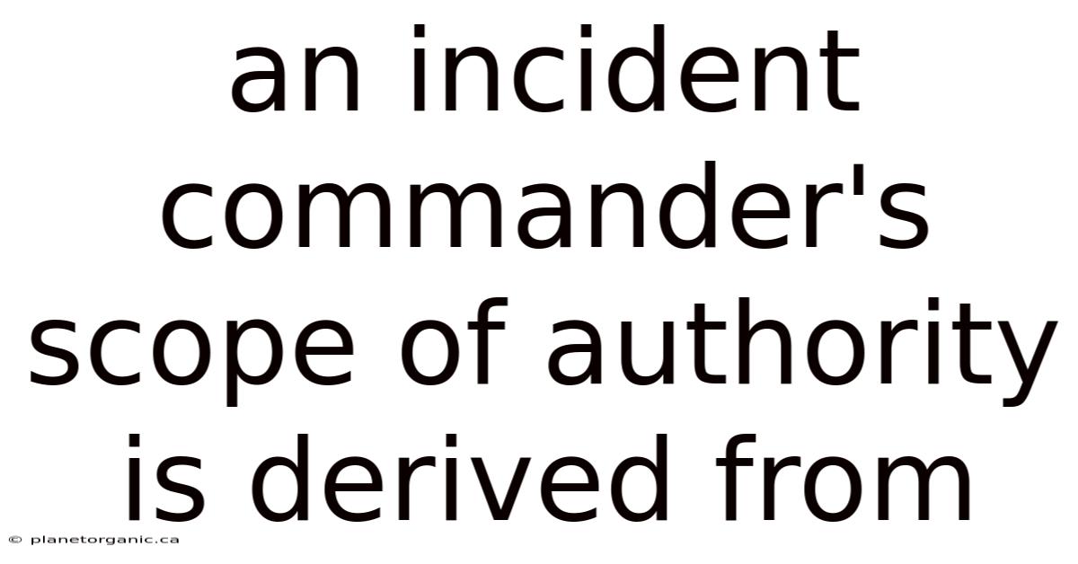 An Incident Commander's Scope Of Authority Is Derived From
