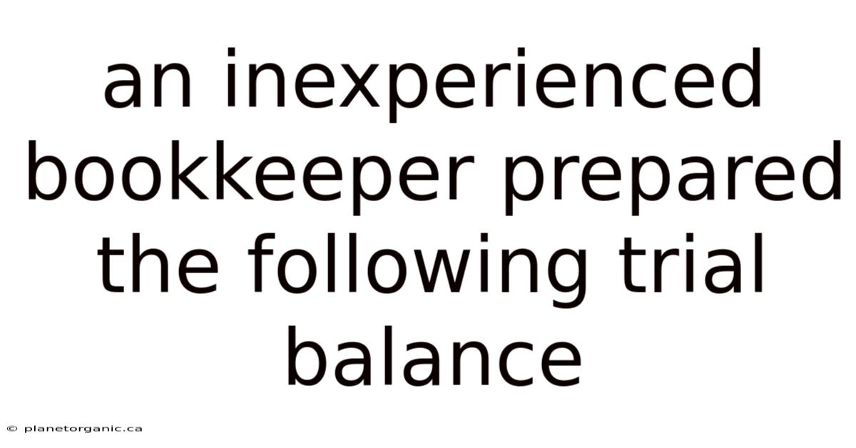 An Inexperienced Bookkeeper Prepared The Following Trial Balance