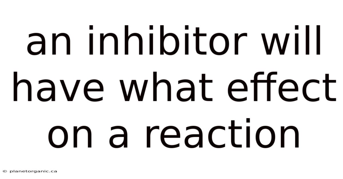 An Inhibitor Will Have What Effect On A Reaction