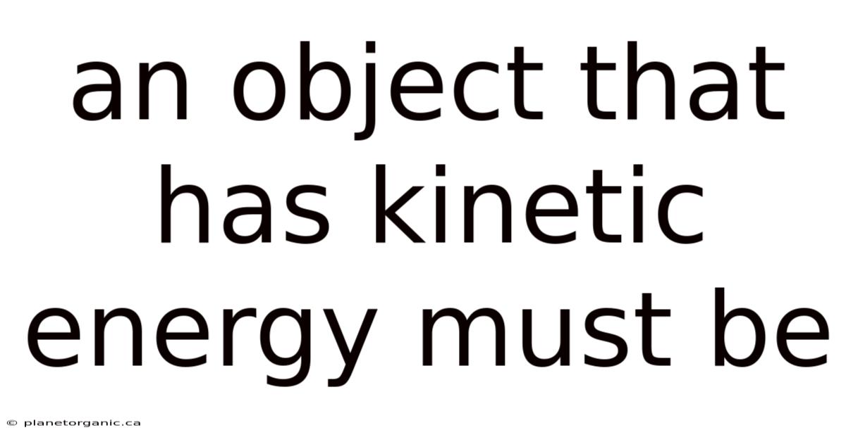 An Object That Has Kinetic Energy Must Be