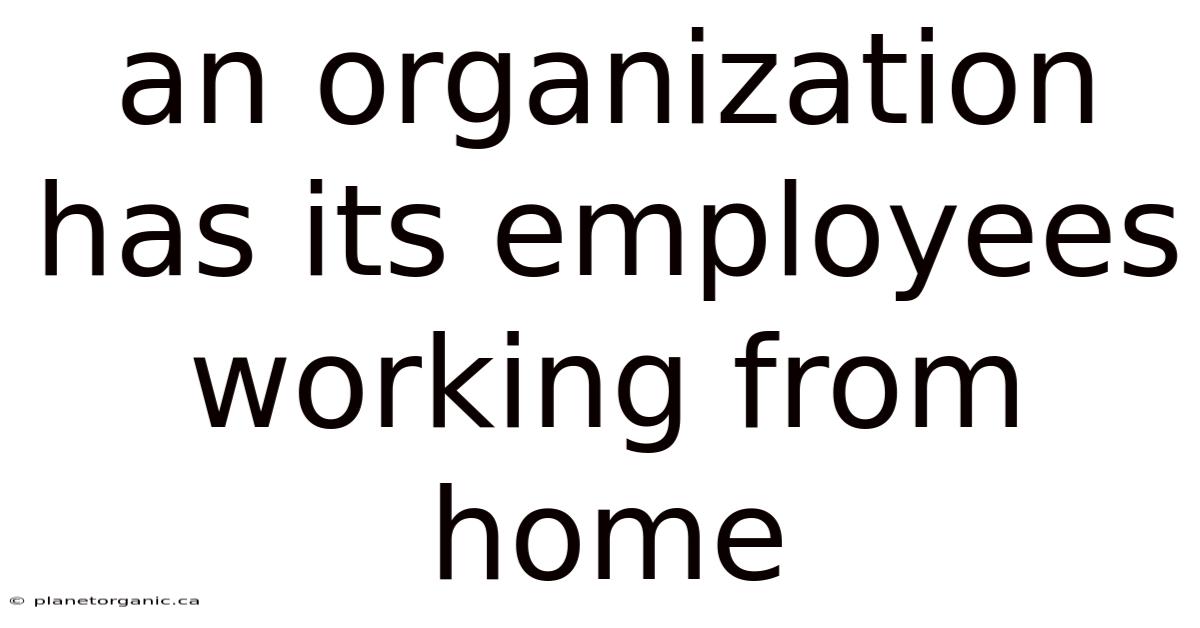 An Organization Has Its Employees Working From Home