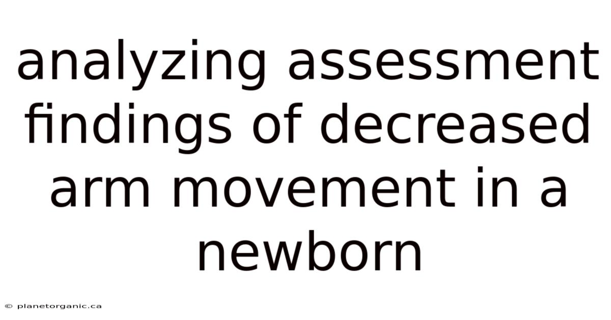 Analyzing Assessment Findings Of Decreased Arm Movement In A Newborn