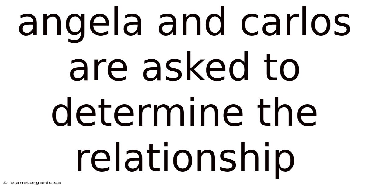 Angela And Carlos Are Asked To Determine The Relationship