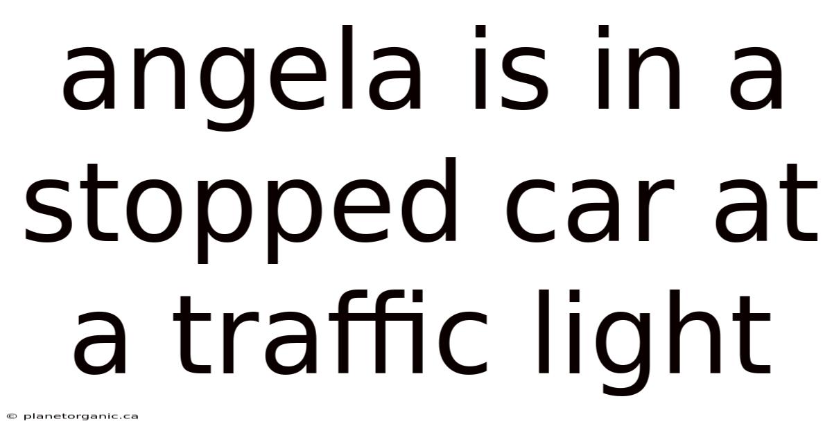 Angela Is In A Stopped Car At A Traffic Light