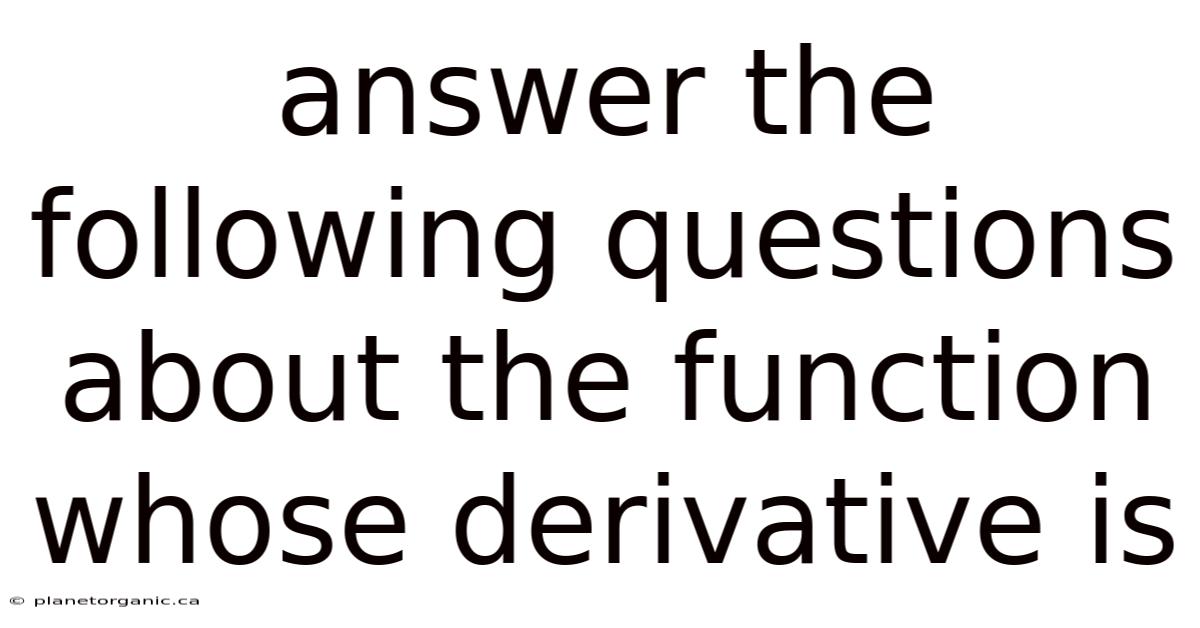Answer The Following Questions About The Function Whose Derivative Is