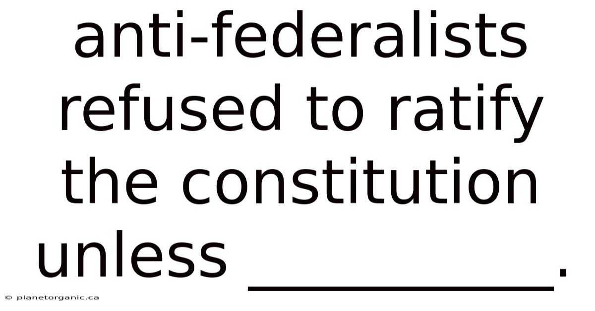 Anti-federalists Refused To Ratify The Constitution Unless __________.