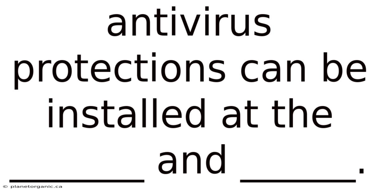 Antivirus Protections Can Be Installed At The _______ And ______.