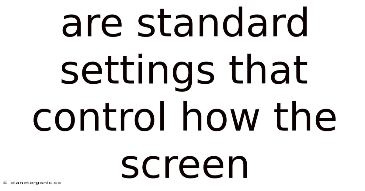 Are Standard Settings That Control How The Screen