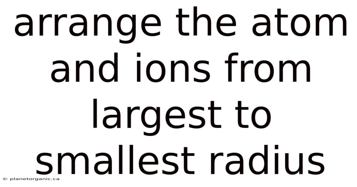 Arrange The Atom And Ions From Largest To Smallest Radius