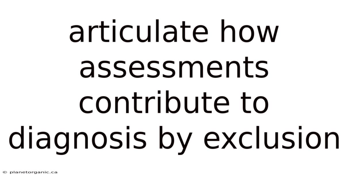 Articulate How Assessments Contribute To Diagnosis By Exclusion