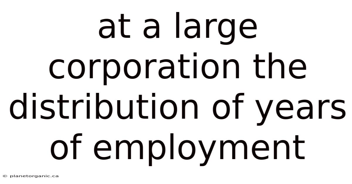 At A Large Corporation The Distribution Of Years Of Employment
