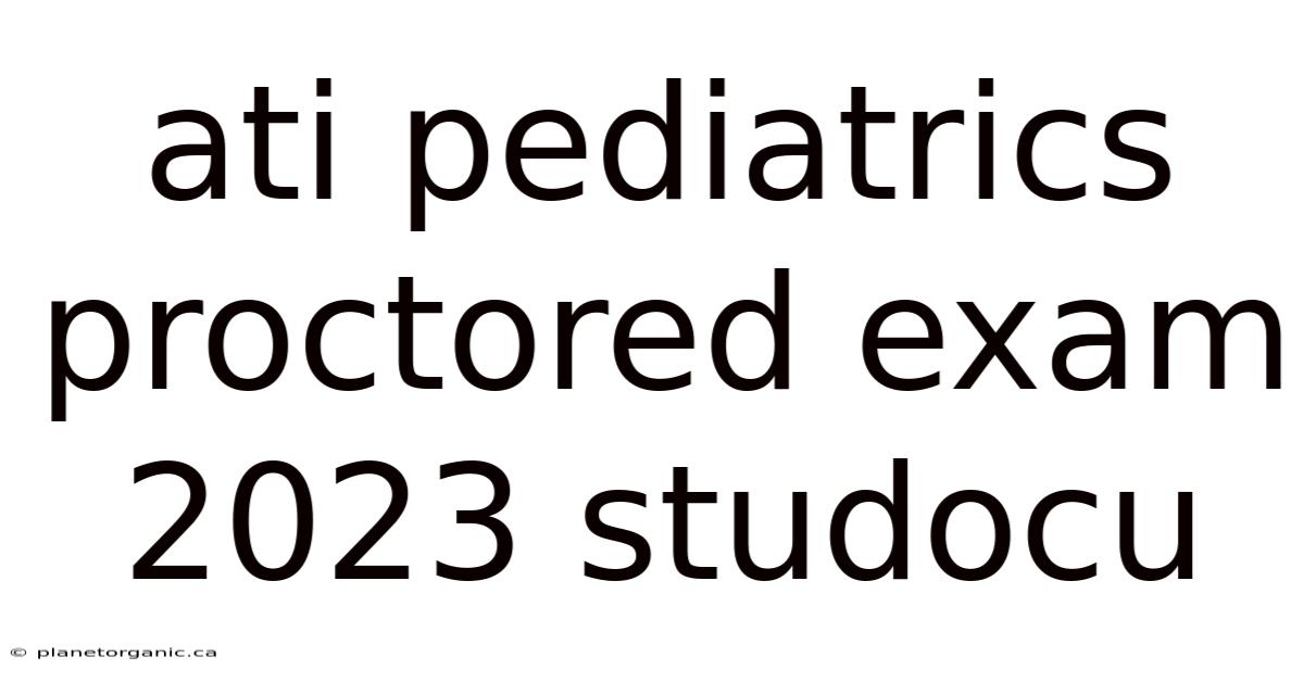 Ati Pediatrics Proctored Exam 2023 Studocu