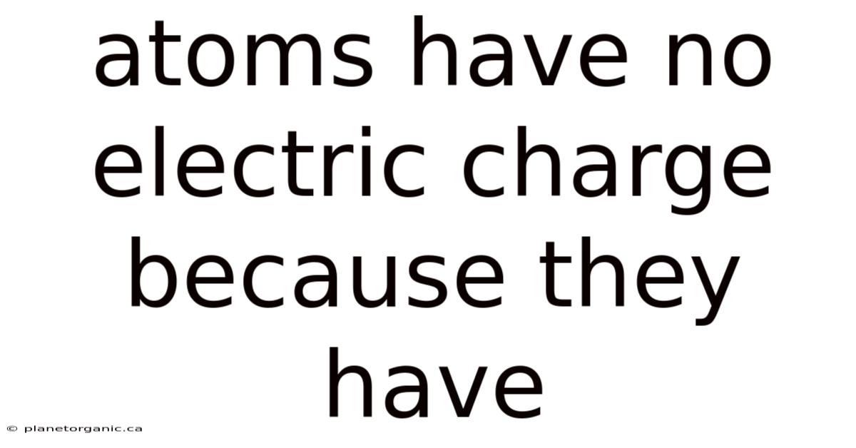 Atoms Have No Electric Charge Because They Have