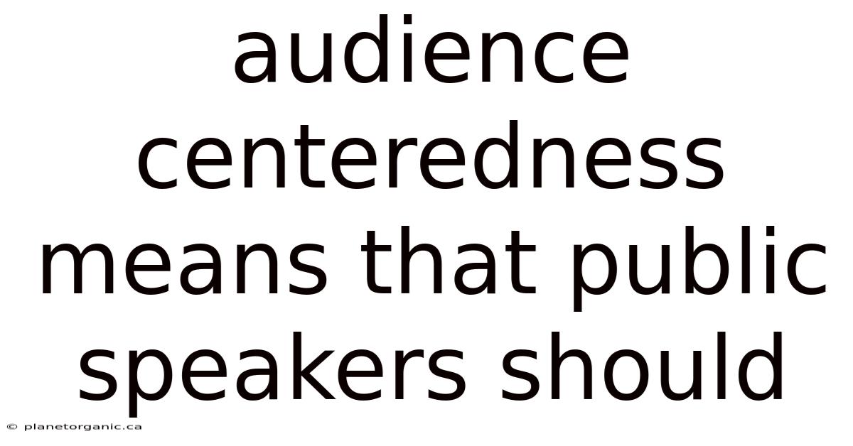 Audience Centeredness Means That Public Speakers Should