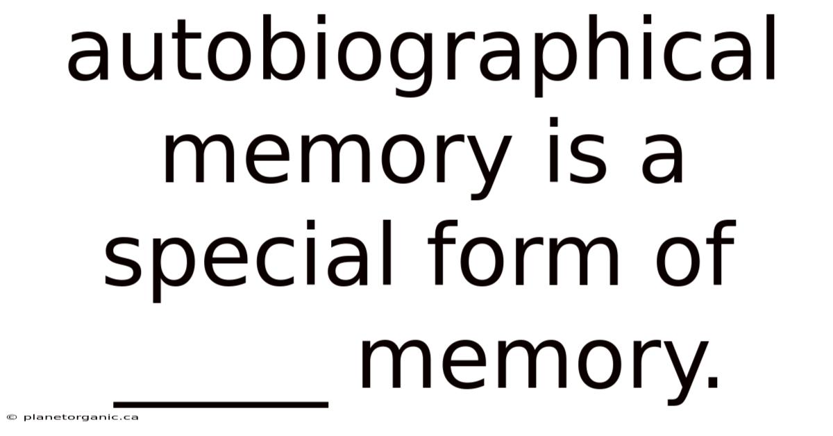 Autobiographical Memory Is A Special Form Of _____ Memory.