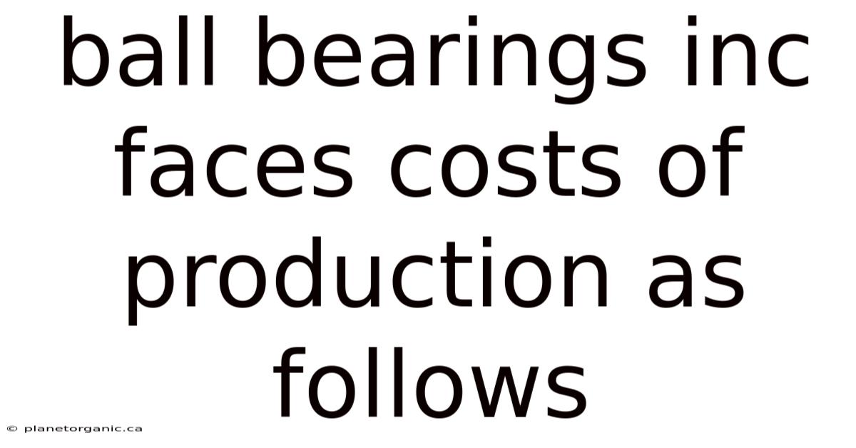 Ball Bearings Inc Faces Costs Of Production As Follows