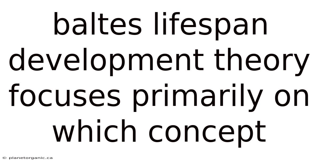 Baltes Lifespan Development Theory Focuses Primarily On Which Concept