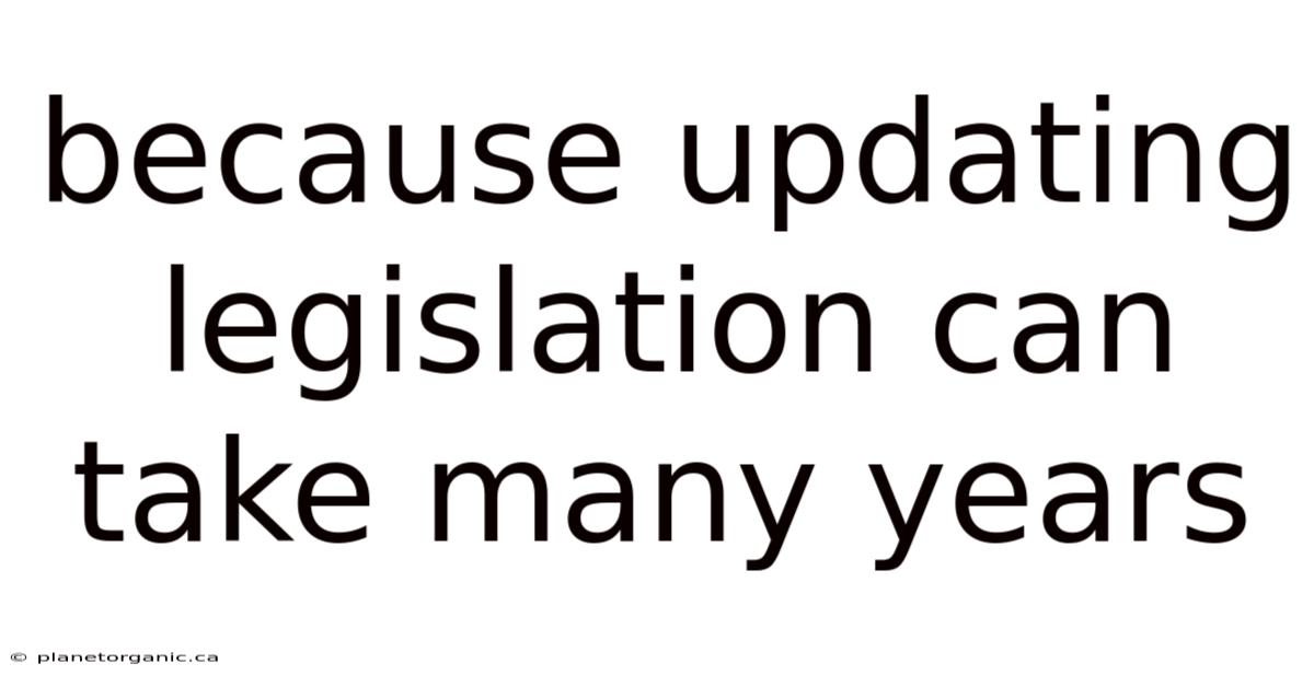 Because Updating Legislation Can Take Many Years