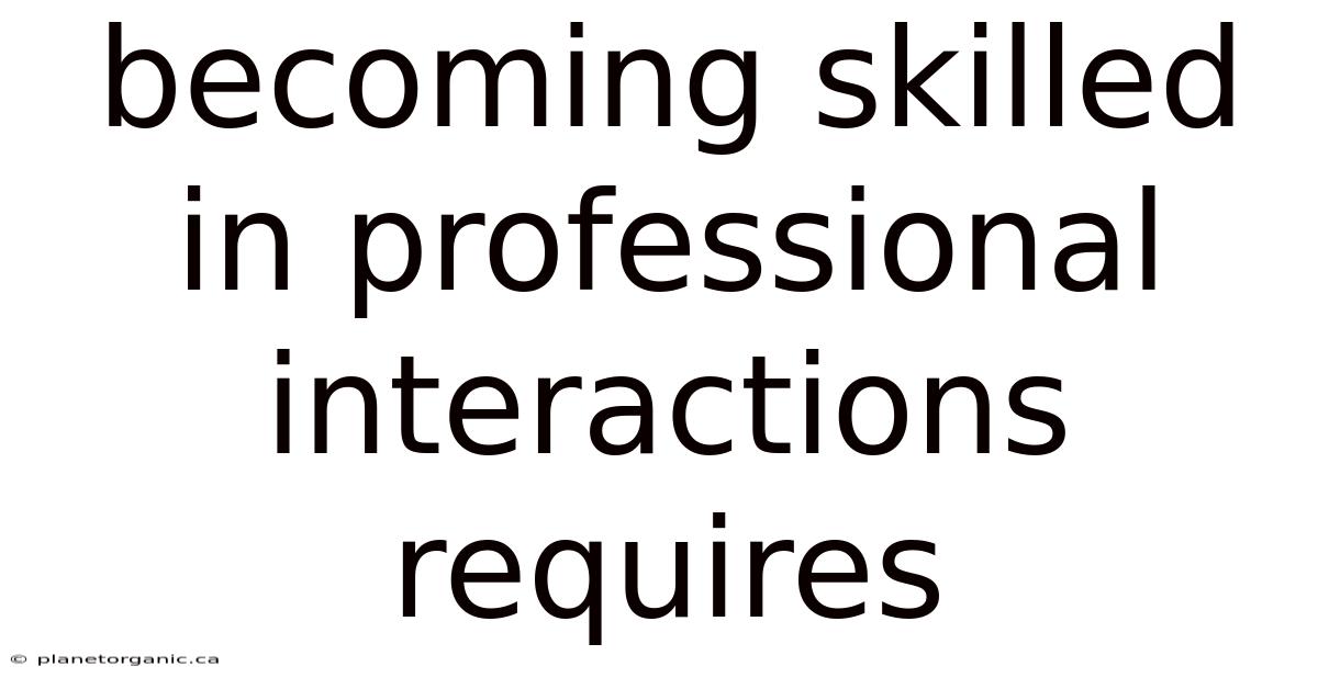 Becoming Skilled In Professional Interactions Requires