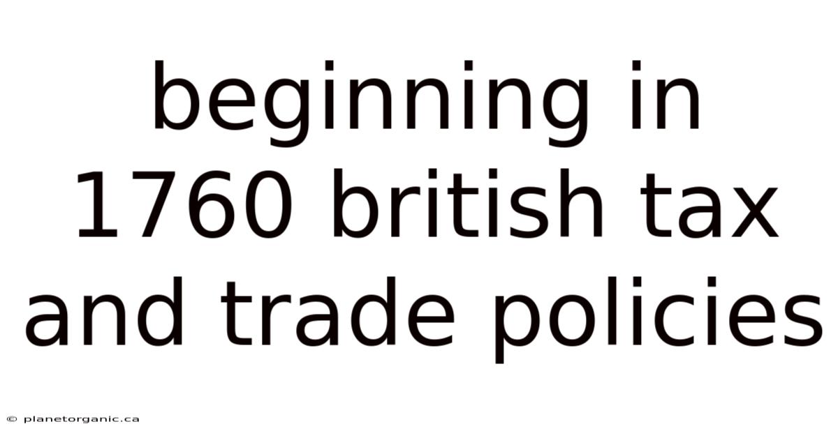 Beginning In 1760 British Tax And Trade Policies