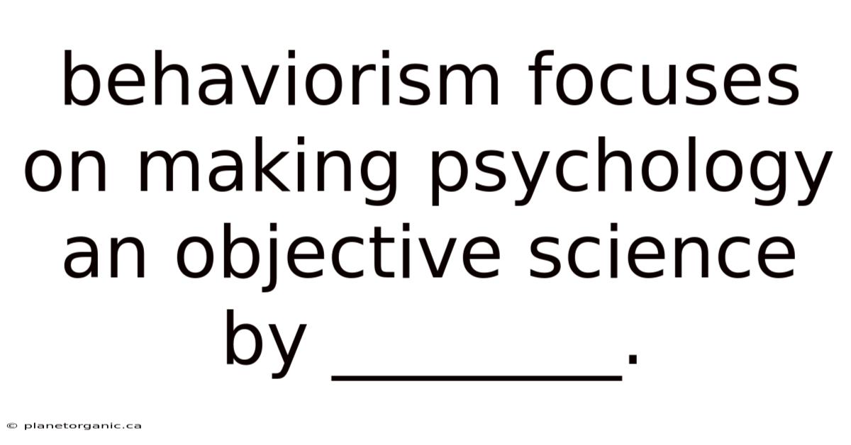 Behaviorism Focuses On Making Psychology An Objective Science By ________.