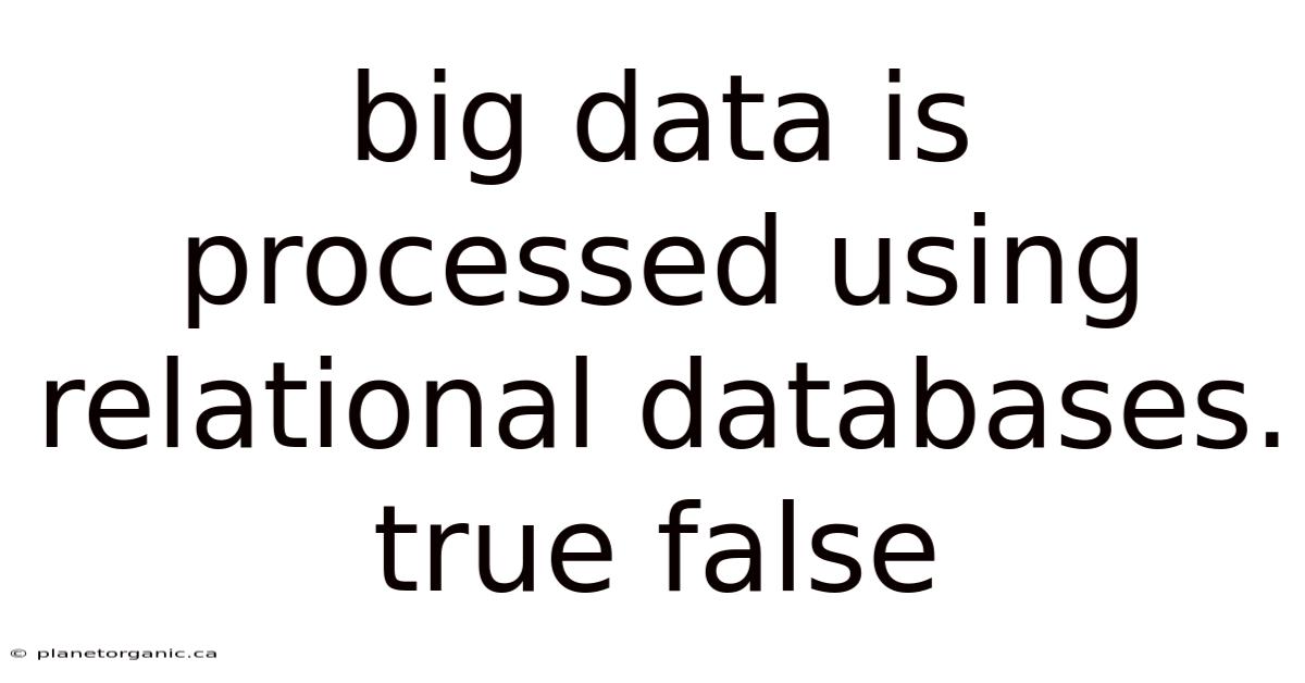 Big Data Is Processed Using Relational Databases. True False