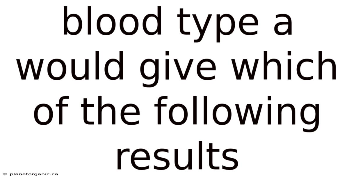 Blood Type A Would Give Which Of The Following Results
