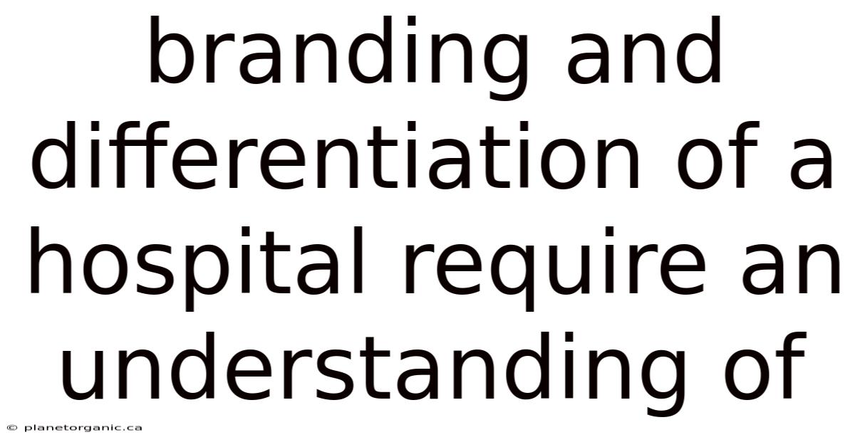 Branding And Differentiation Of A Hospital Require An Understanding Of