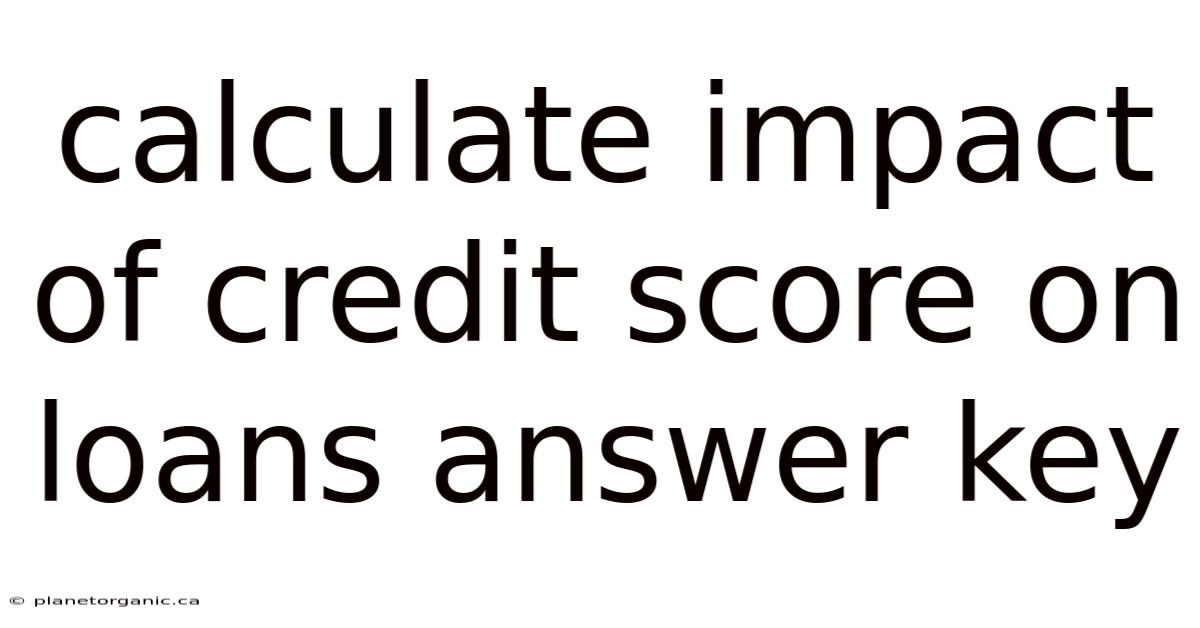 Calculate Impact Of Credit Score On Loans Answer Key