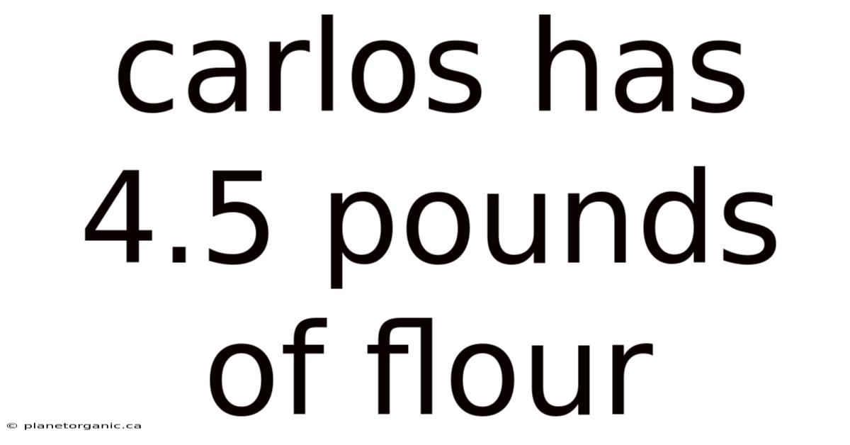 Carlos Has 4.5 Pounds Of Flour