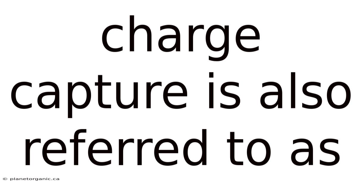 Charge Capture Is Also Referred To As