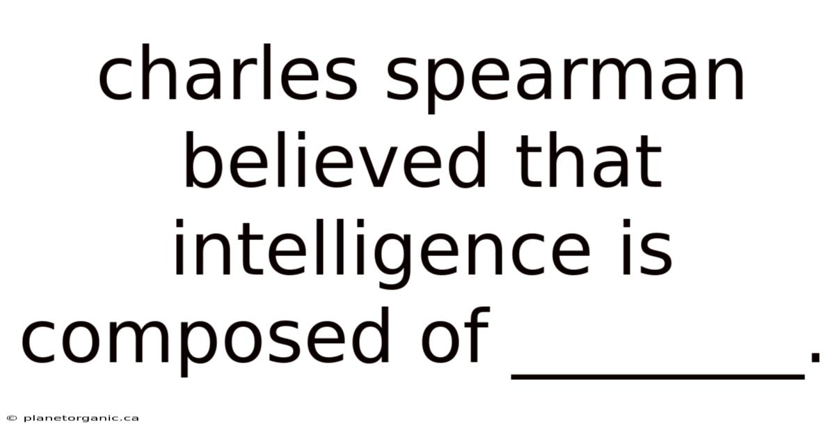 Charles Spearman Believed That Intelligence Is Composed Of ________.